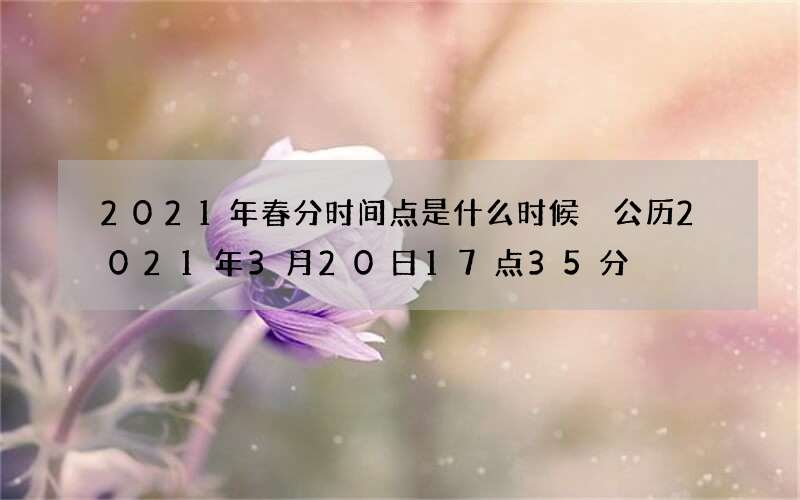 2021年春分时间点是什么时候 公历2021年3月20日17点35分